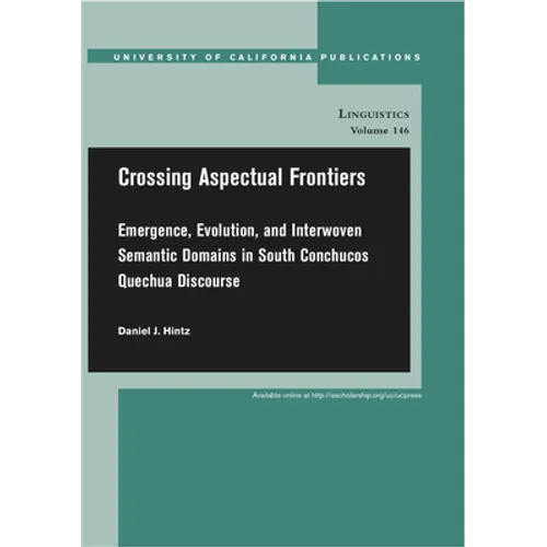 Crossing Aspectual Frontiers: Emergence, Evolution, and Interwoven Semantic Domains in South Conchucos Quechua Discourse Volume 146