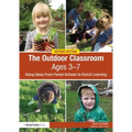 The Outdoor Classroom Ages 3-7: Using Ideas from Forest Schools to Enrich Learning