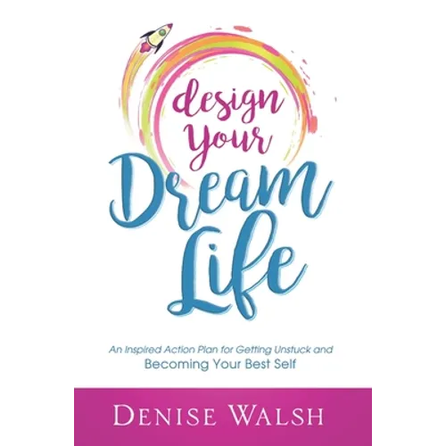 Design Your Dream Life: An Inspired Action Plan for Getting Unstuck and Becoming Your Best Self