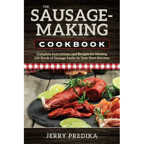 The Sausage-Making Cookbook: Complete instructions and recipes for making 230 kinds of sausage easily in your own kitchen - Paperback