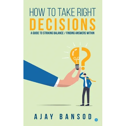 How to take Right Decisions A Guide to Striking a Balance/ Finding Answers Within