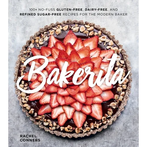 Bakerita: 100+ No-Fuss Gluten-Free, Dairy-Free, and Refined Sugar-Free Recipes for the Modern Baker