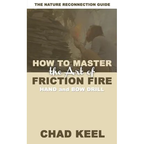 How to Master the Art of Friction Fire: Hand and Bow Drill - Paperback