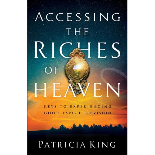 Accessing the Riches of Heaven: Keys to Experiencing God's Lavish Provision - Paperback