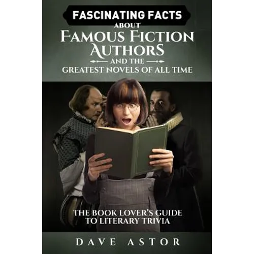 Fascinating Facts About Famous Fiction Authors and the Greatest Novels of All Time: The Book Lover's Guide to Literary Trivia - Paperback
