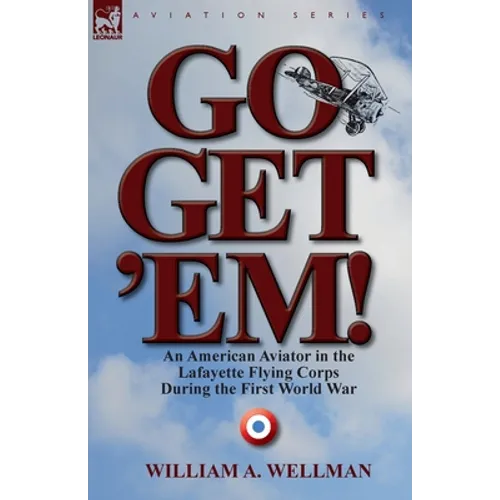 Go, Get 'Em! an American Aviator in the Lafayette Flying Corps During the First World War - Paperback