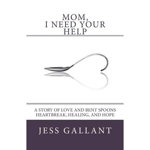 Mom, I Need Your Help: A Story of Love and Bent Spoons; Heartbreak, Healing, and Hope