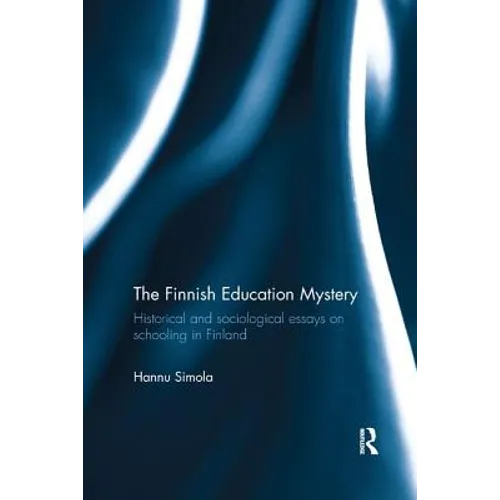 The Finnish Education Mystery: Historical and Sociological Essays on Schooling in Finland