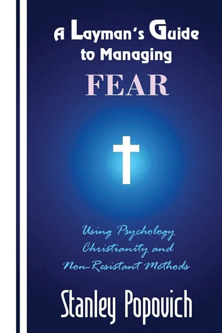 A Layman's Guide to Managing Fear: Using Psychology, Christianity, and Non-Resistant Methods - Paperback