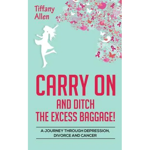 Carry On and Ditch the Excess Baggage!: A Journey through Depression, Divorce & Cancer - Paperback