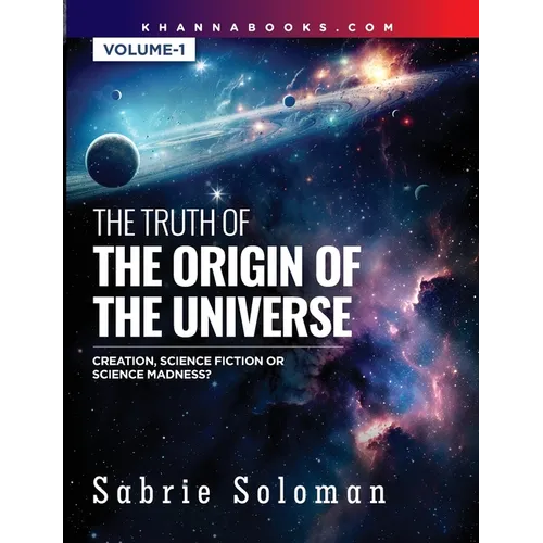 THE TRUTH OF THE ORIGIN OF THE UNIVERSE THE ORIGIN OF THE UNIVERSE - CREATION, SCIENCE FICTION OR SCIENCE MADNESS? Volume 1 - Paperback