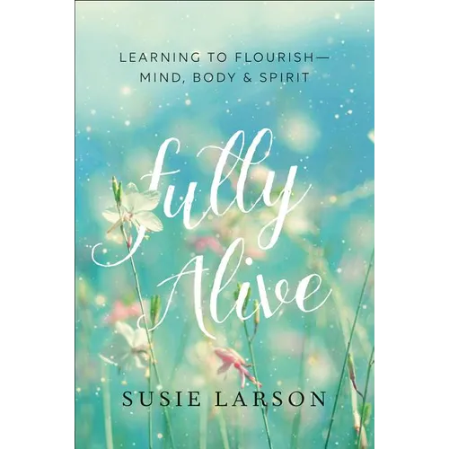 Fully Alive: Learning to Flourish--Mind, Body & Spirit - Paperback
