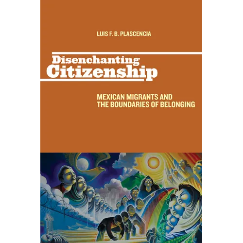 Disenchanting Citizenship: Mexican Migrants and the Boundaries of Belonging - Paperback