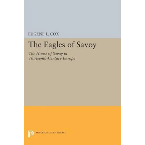 The Eagles of Savoy: The House of Savoy in Thirteenth-Century Europe