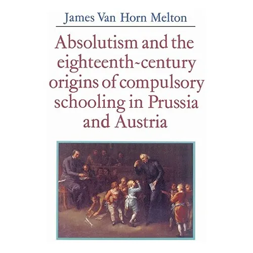 Absolutism and the Eighteenth-Century Origins of Compulsory Schooling in Prussia and Austria - Paperback