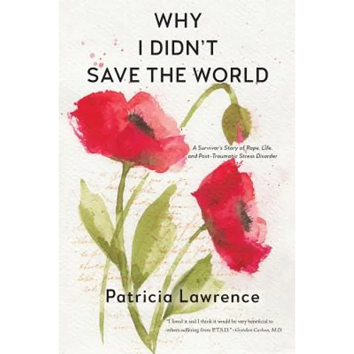 Why I Didn't Save the World: A Survivor's Story of Rape, Life, and Post-Traumatic Stress Disorder - Paperback