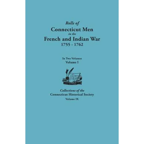 Rolls of Connecticut Men in the French and Indian War, 1755-1762. in Two Volumes. Volume I Collections of the Connecticut Historical Society, Volume I - Paperback