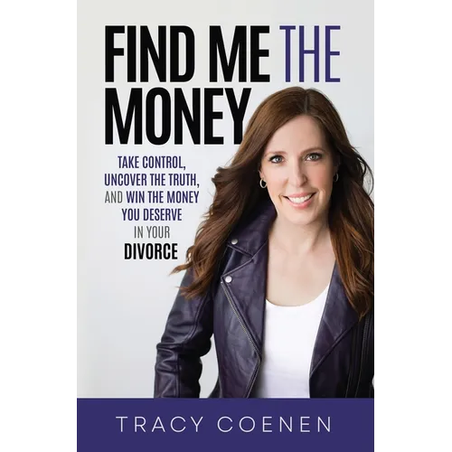 Find Me the Money: Take Control, Uncover the Truth, and Win the Money You Deserve in Your Divorce