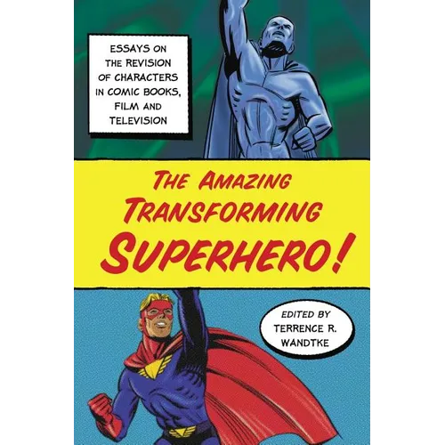 The Amazing Transforming Superhero!: Essays on the Revision of Characters in Comic Books, Film and Television - Paperback