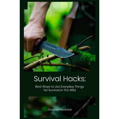 Survival Hacks: Best Ways to Use Everyday Things for Survival in The Wild - Paperback