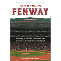 Faithful to Fenway: Believing in Boston, Baseball, and Americaas Most Beloved Ballpark