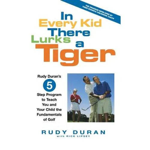In Every Kid There Lurks a Tiger: Rudy Duran's 5-Step Program to Teach You and Your Child the Fundamentals of Golf - Hardcover