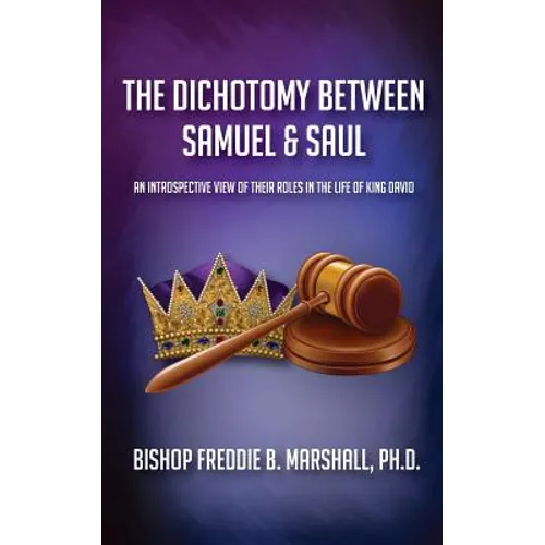 The Dichotomy Between Samuel & Saul: An Introspective View of Their Roles in the Life of King David - Paperback