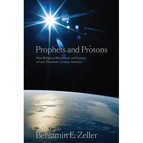 Prophets and Protons: New Religious Movements and Science in Late Twentieth-Century America - Paperback