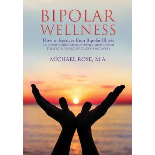 Bipolar Wellness: How to Recover from Bipolar Illness: An Entertaining Memoir with Simple Strategies for Every Stage of Recovery