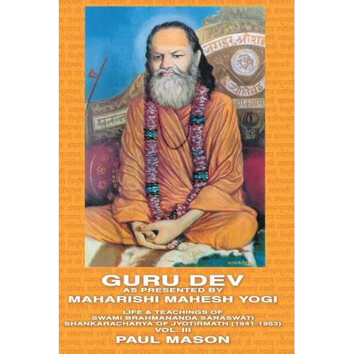 Guru Dev as Presented by Maharishi Mahesh Yogi: Life & Teachings of Swami Brahmananda Saraswati Shankaracharya of Jyotirmath (1941-1953) Vol. III