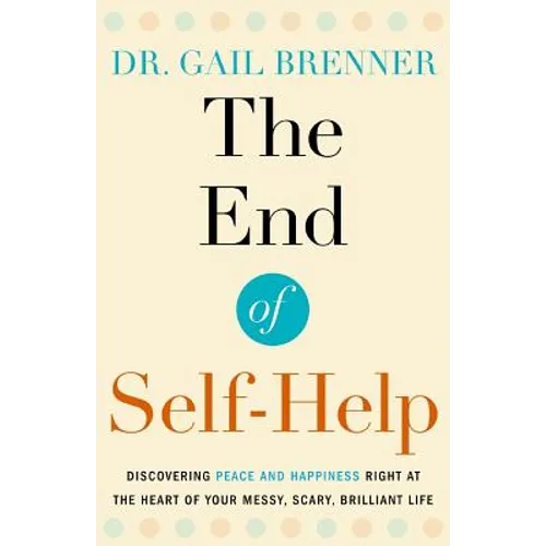 The End of Self-Help: Discovering Peace and Happiness Right at the Heart of Your Messy, Scary, Brilliant Life