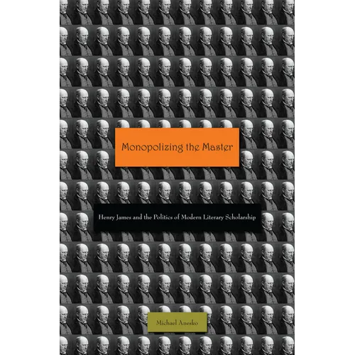 Monopolizing the Master: Henry James and the Politics of Modern Literary Scholarship - Hardcover