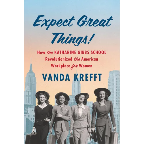 Expect Great Things!: How the Katharine Gibbs School Revolutionized the American Workplace for Women - Hardcover