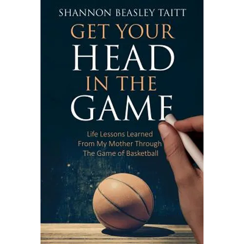 Get Your Head in the Game: Life Lessons Learned from My Mother Through the Game of Basketball - Paperback