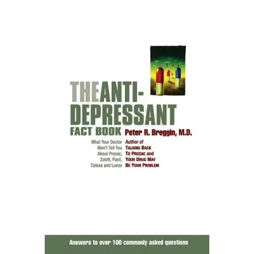 The Anti-Depressant Fact Book: What Your Doctor Won't Tell You about Prozac, Zoloft, Paxil, Celexa, and Luvox