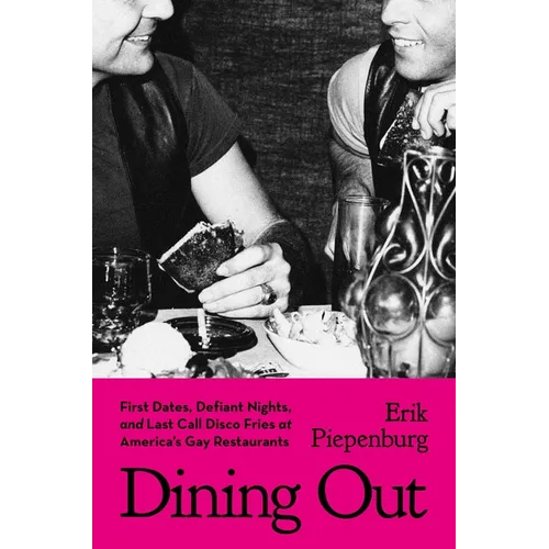 Dining Out: First Dates, Defiant Nights, and Last Call Disco Fries at America's Gay Restaurants - Hardcover