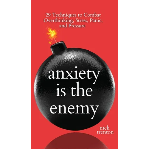 Anxiety is the Enemy: 29 Techniques to Combat Overthinking, Stress, Panic, and Pressure - Hardcover