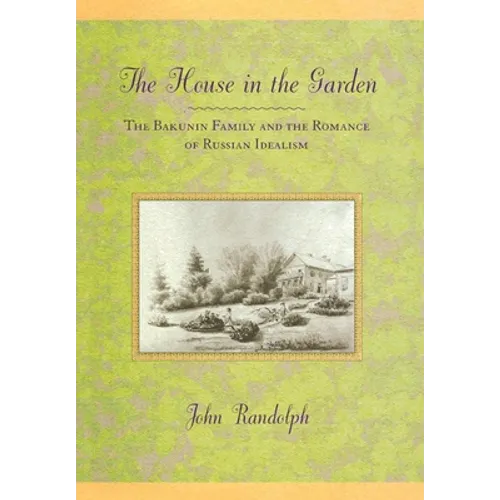 The House in the Garden: The Bakunin Family and the Romance of Russian Idealism - Hardcover