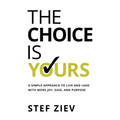The Choice Is Yours: A Simple Approach to Live and Lead With More Joy, Ease, and Purpose