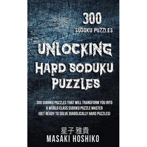 Unlocking Hard Soduku Puzzles: 300 Sudoku Puzzles That Will Transform You Into A World Class Sudoku Puzzle Master (Get Ready To Solve Diabolically Ha - Paperback