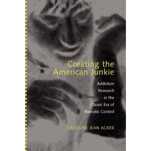 Creating the American Junkie: Addiction Research in the Classic Era of Narcotic Control - Paperback