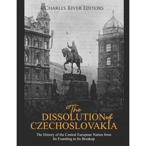 The Dissolution of Czechoslovakia: The History of the Central European Nation from Its Founding to Its Breakup - Paperback