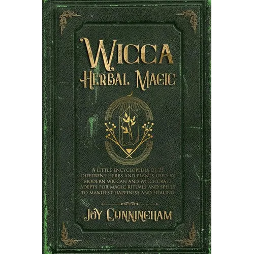 Wicca Herbal Magic: A little Encyclopedia of 25 Different Herbs and Plants Used by Modern Wiccan and Witchcraft Adepts for Magic Rituals a - Paperback