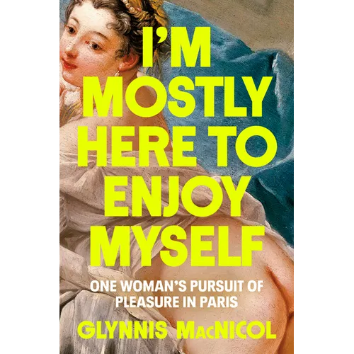 I'm Mostly Here to Enjoy Myself: One Woman's Pursuit of Pleasure in Paris - Hardcover