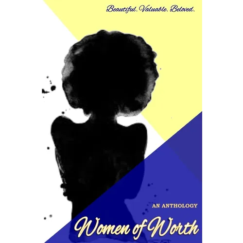 Women of Worth, an Anthology: Beautiful. Valuable. Beloved. - Paperback