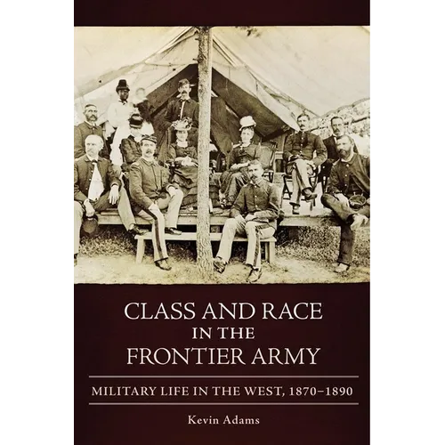Class and Race in the Frontier Army: Military Life in the West, 1870-1890 - Hardcover