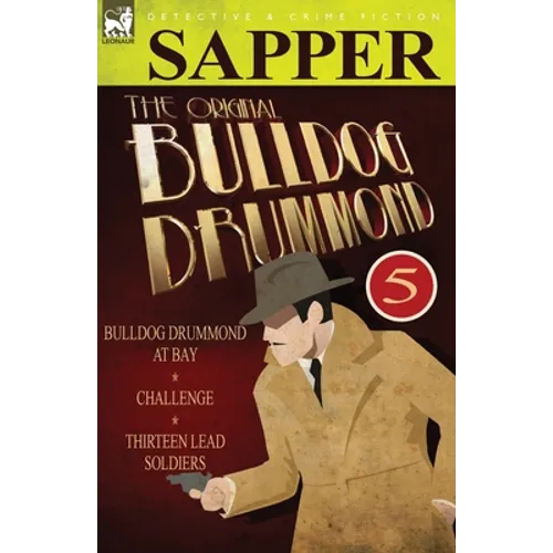 The Original Bulldog Drummond: 5-Bulldog Drummond at Bay, Challenge & Thirteen Lead Soldiers - Paperback
