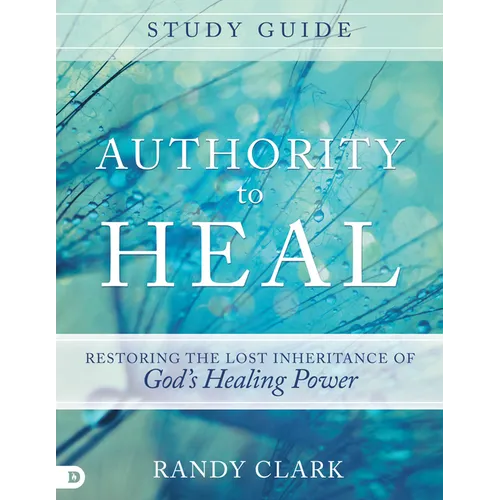 Authority to Heal Study Guide: Restoring the Lost Inheritance of God's Healing Power - Paperback