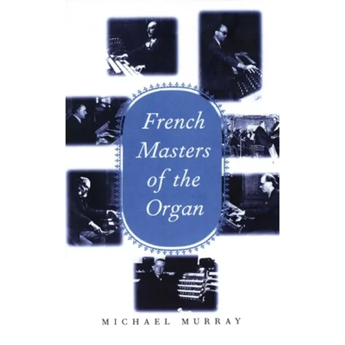French Masters of the Organ: Saint-Saens, Franck, Widor, Vierne, Dupre, Langlais, Messiaen - Hardcover