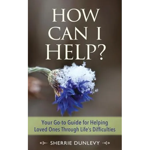How Can I Help?: Your Go-to Guide For Helping Loved Ones Through Life's Difficulties - Paperback